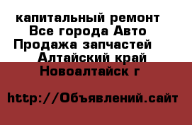 капитальный ремонт - Все города Авто » Продажа запчастей   . Алтайский край,Новоалтайск г.